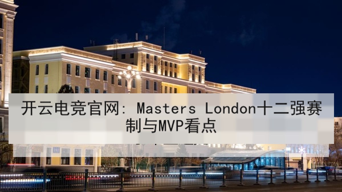 开云电竞官网: Masters London十二强赛制与MVP看点 开云电竞官网: Masters London十二强赛制与MVP看点