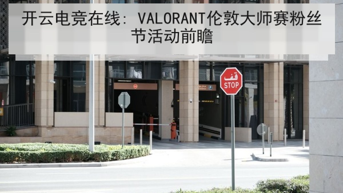 开云电竞在线: VALORANT伦敦大师赛粉丝节活动前瞻 开云电竞在线: VALORANT伦敦大师赛粉丝节活动前瞻