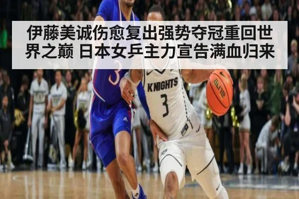 伊藤美诚伤愈复出强势夺冠重回世界之巅 日本女乒主力宣告满血归来